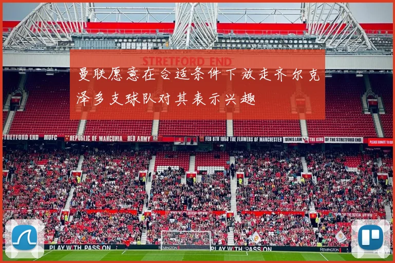 曼联愿意在合适条件下放走齐尔克泽多支球队对其表示兴趣